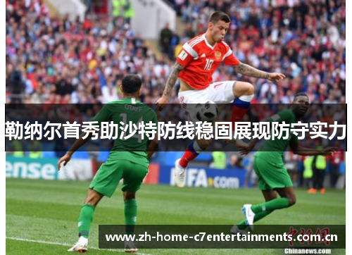 勒纳尔首秀助沙特防线稳固展现防守实力