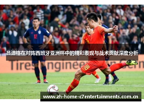 吕迪格在对阵西班牙亚洲杯中的精彩表现与战术贡献深度分析
