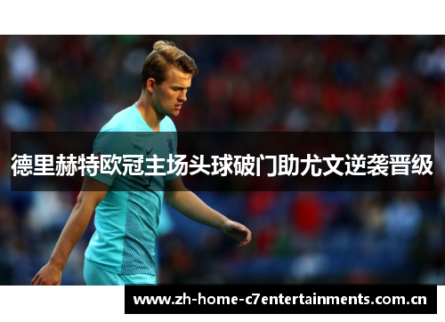 德里赫特欧冠主场头球破门助尤文逆袭晋级