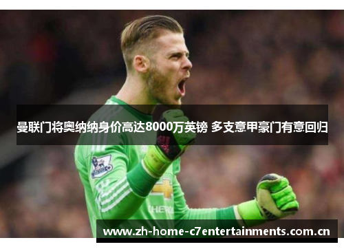 曼联门将奥纳纳身价高达8000万英镑 多支意甲豪门有意回归