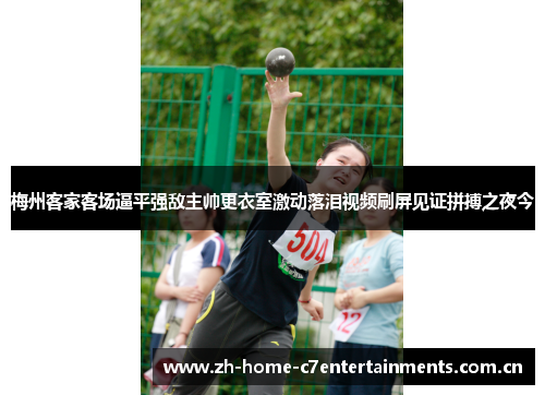 梅州客家客场逼平强敌主帅更衣室激动落泪视频刷屏见证拼搏之夜今