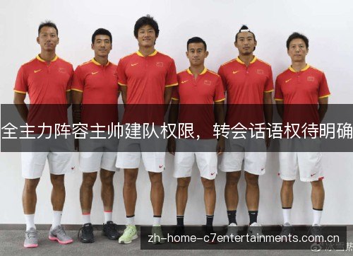 全主力阵容主帅建队权限,转会话语权待明确 全主力阵容主帅建队权限,转会话语权待明确