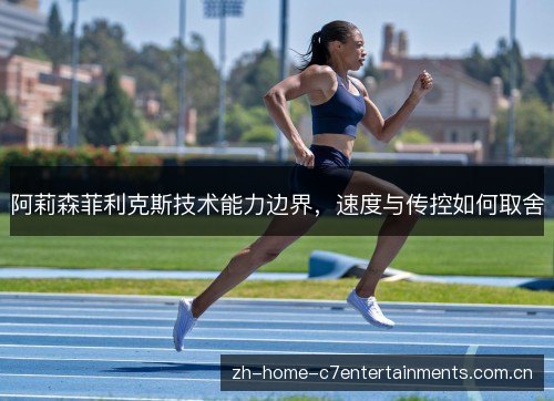 阿莉森菲利克斯技术能力边界,速度与传控如何取舍 阿莉森菲利克斯技术能力边界,速度与传控如何取舍