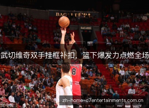 武切维奇双手挂框补扣,篮下爆发力点燃全场 武切维奇双手挂框补扣,篮下爆发力点燃全场