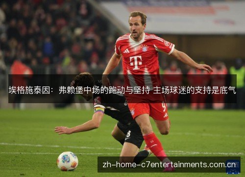埃格施泰因:弗赖堡中场的跑动与坚持 主场球迷的支持是底气 埃格施泰因:弗赖堡中场的跑动与坚持 主场球迷的支持是底气